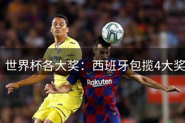 世界杯各大奖：西班牙包揽4大奖 罗德里MVP 梅西银球 姆巴佩金靴