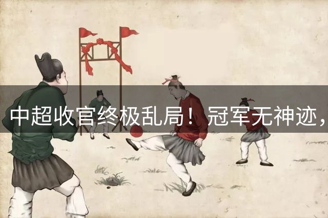中超收官终极乱局！冠军无神迹，次席内卷，保级生死大乱斗