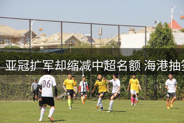 亚冠扩军却缩减中超名额 海港抽签优势难掩联赛颓势