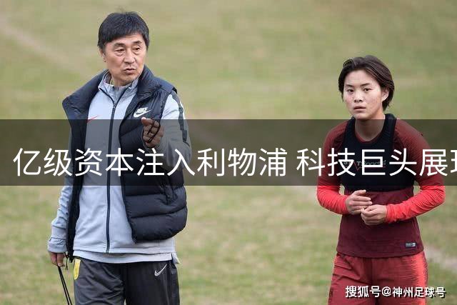 亿级资本注入利物浦 科技巨头展现足球雄心