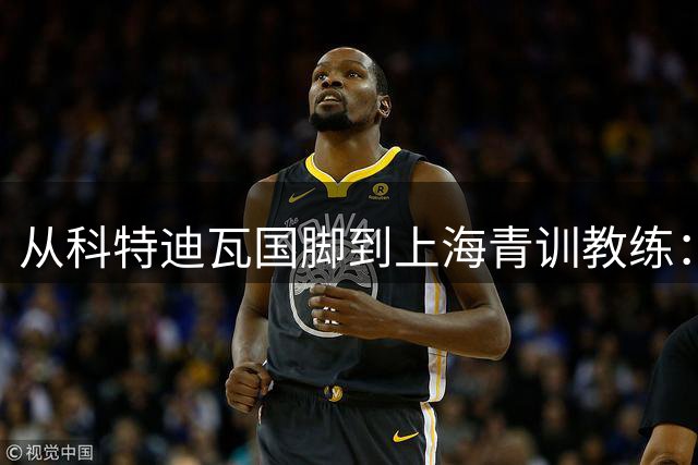 从科特迪瓦国脚到上海青训教练：他用足球谱写感恩故事