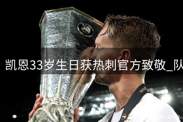 凯恩33岁生日获热刺官方致敬 队史280球纪录保持者再添传奇