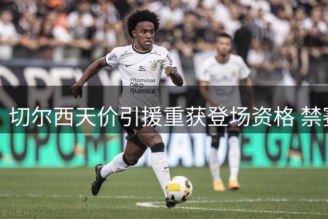切尔西天价引援重获登场资格 禁赛风波后的穆德里克路在何方