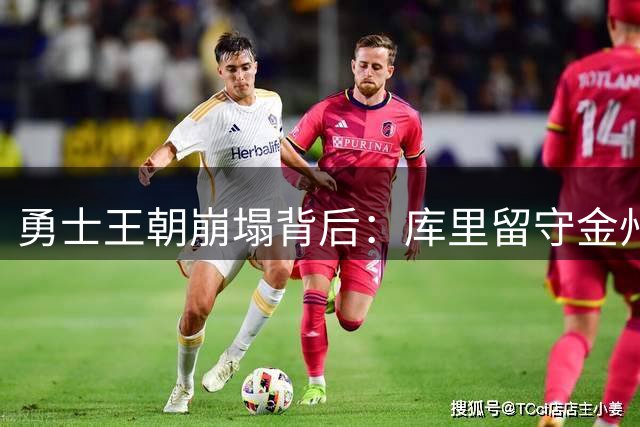 勇士王朝崩塌背后：库里留守金州恐难逃陪跑命运