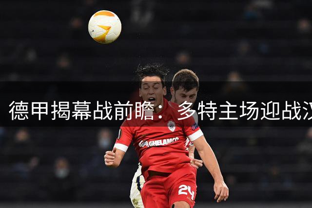 德甲揭幕战前瞻：多特主场迎战汉堡，实力悬殊胜负无悬念