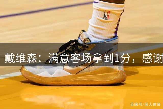 戴维森：满意客场拿到1分，感谢球迷一路跟随