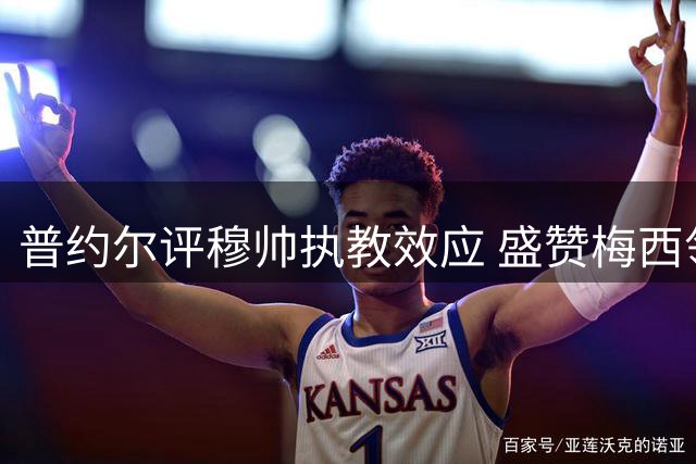 普约尔评穆帅执教效应 盛赞梅西领军阿根廷创佳绩