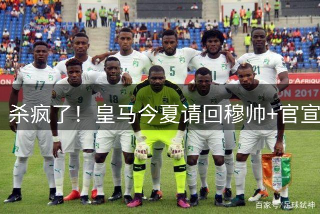 杀疯了！皇马今夏请回穆帅+官宣5新援，在谈迪奥曼德、罗德里