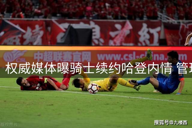 权威媒体曝骑士续约哈登内情 管理层盛赞其关键作用