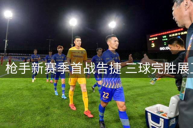 枪手新赛季首战告捷 三球完胜展卫冕决心