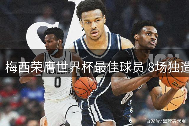 梅西荣膺世界杯最佳球员 8场独造12球创多项赛事纪录