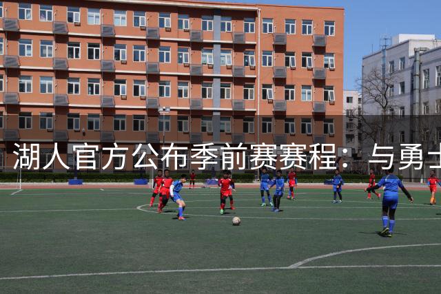 湖人官方公布季前赛赛程：与勇士国王各战两场 还将主场对阵掘金