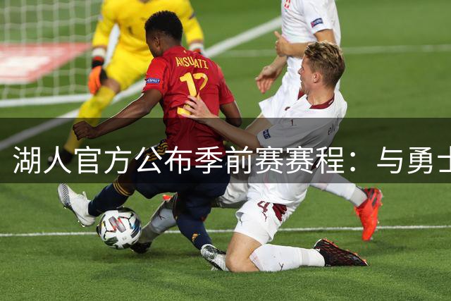 湖人官方公布季前赛赛程：与勇士国王各战两场 还将主场对阵掘金