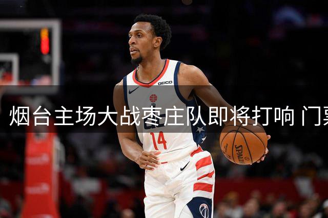 烟台主场大战枣庄队即将打响 门票火热开售中