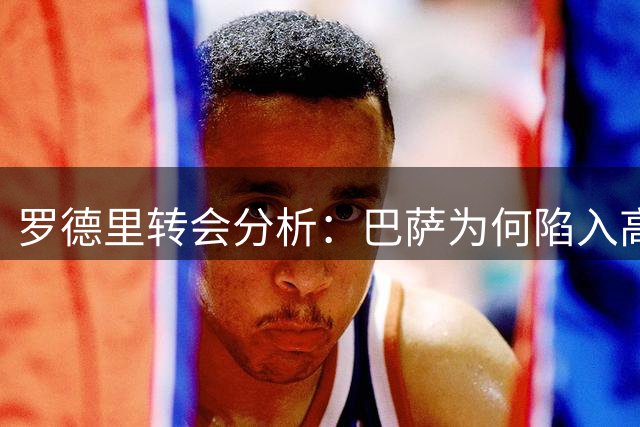 罗德里转会分析：巴萨为何陷入高价引援困境？