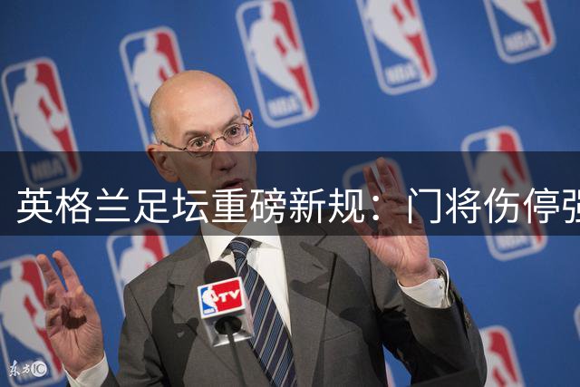 英格兰足坛重磅新规：门将伤停强制换人1分钟 2026赛季全面试行