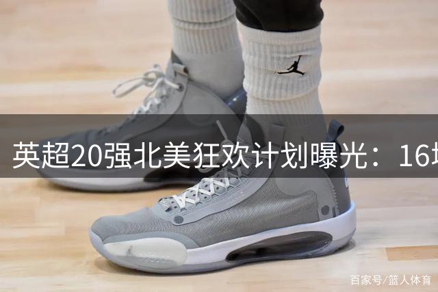 英超20强北美狂欢计划曝光：16城联动打造足球嘉年华