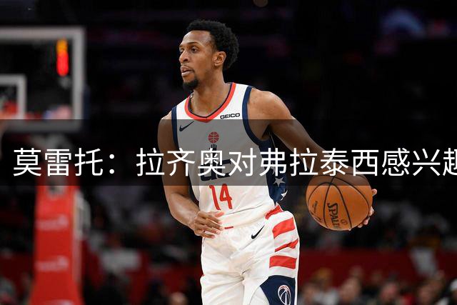 莫雷托：拉齐奥对弗拉泰西感兴趣，很快会和国米有新的接触