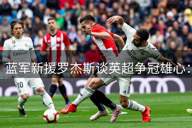 蓝军新援罗杰斯谈英超争冠雄心：期待与顶级球队一较高下