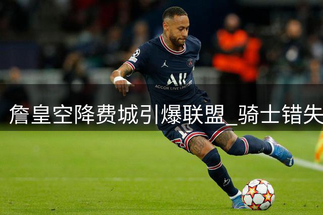 詹皇空降费城引爆联盟 骑士错失补强良机遭差评