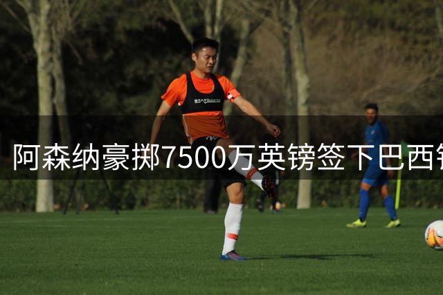 阿森纳豪掷7500万英镑签下巴西铁腰 吉马良斯誓言为枪手而战