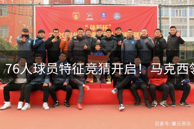 76人球员特征竞猜开启！马克西领衔当家球星互动引热议