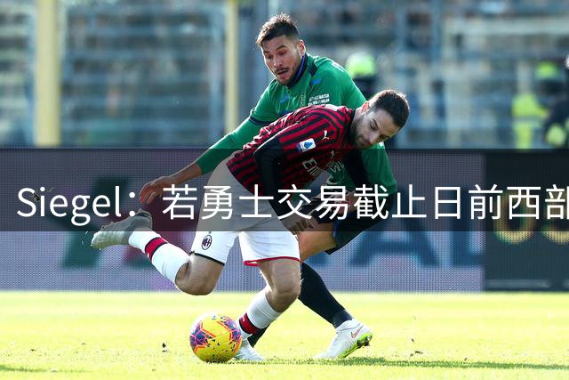 Siegel：若勇士交易截止日前西部垫底 巴特勒也可能被交易